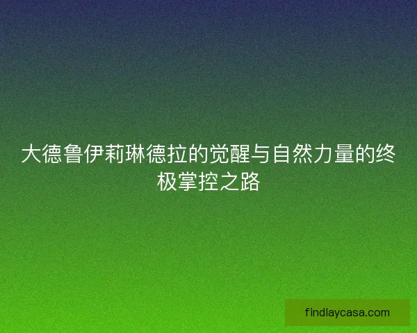 大德鲁伊莉琳德拉的觉醒与自然力量的终极掌控之路