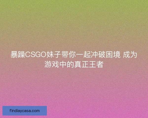 暴躁CSGO妹子带你一起冲破困境 成为游戏中的真正王者