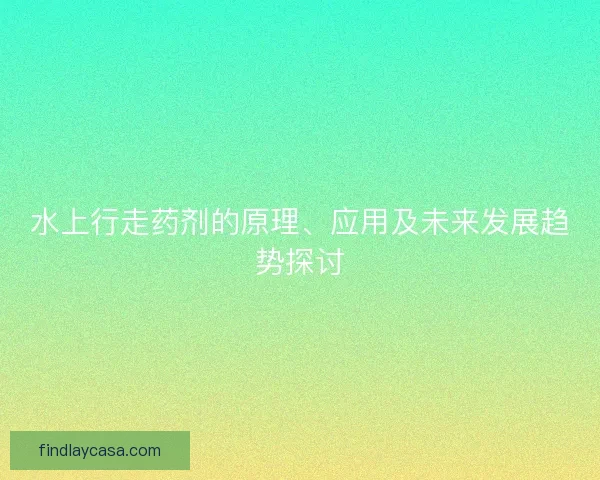水上行走药剂的原理、应用及未来发展趋势探讨