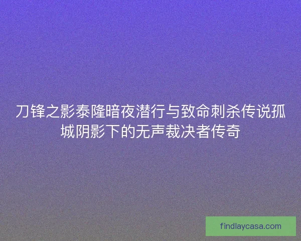 刀锋之影泰隆暗夜潜行与致命刺杀传说孤城阴影下的无声裁决者传奇