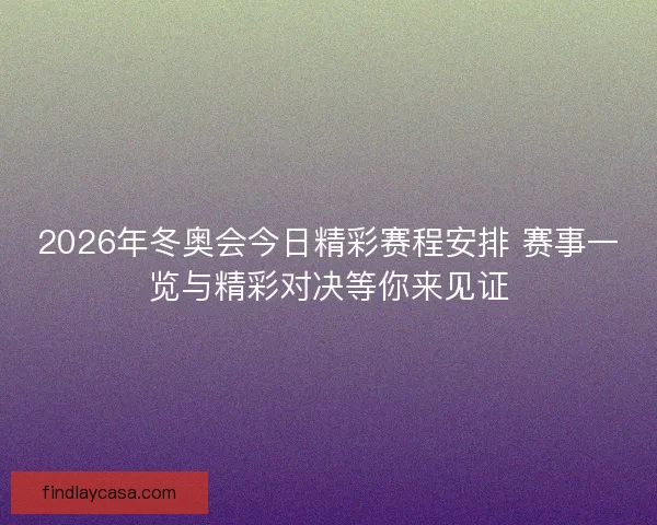 2026年冬奥会今日精彩赛程安排 赛事一览与精彩对决等你来见证