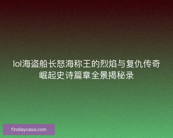 lol海盗船长怒海称王的烈焰与复仇传奇崛起史诗篇章全景揭秘录