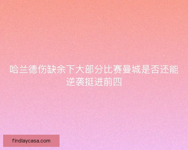 哈兰德伤缺余下大部分比赛曼城是否还能逆袭挺进前四