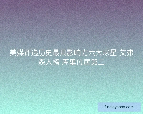 美媒评选历史最具影响力六大球星 艾弗森入榜 库里位居第二