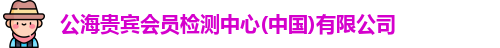 公海贵宾会员检测中心(中国)有限公司
